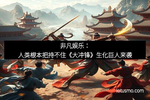 非凡娱乐：人类根本把持不住《大冲锋》生化巨人来袭