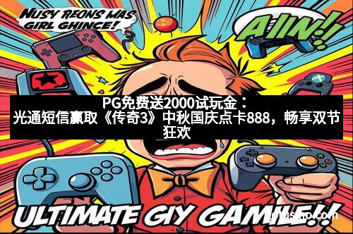 PG免费送2000试玩金：光通短信赢取《传奇3》中秋国庆点卡888，畅享双节狂欢！